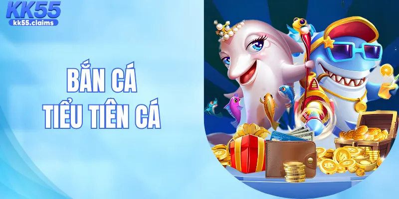 Bắn Cá Tiểu Tiên Cá – Sảnh Game Giải Trí Đổi Thưởng Uy Tín