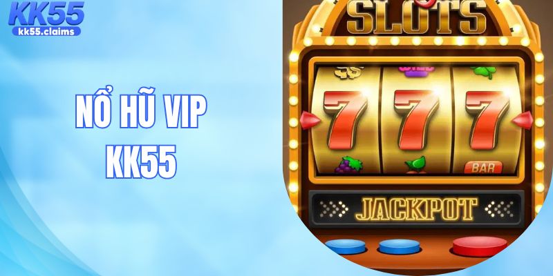 Nổ Hũ Vip - Thiên Đường Quay Hũ Săn Jackpot Khủng Tại KK55
